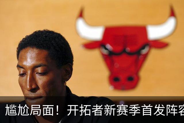 尴尬局面！开拓者新赛季首发阵容引发争议