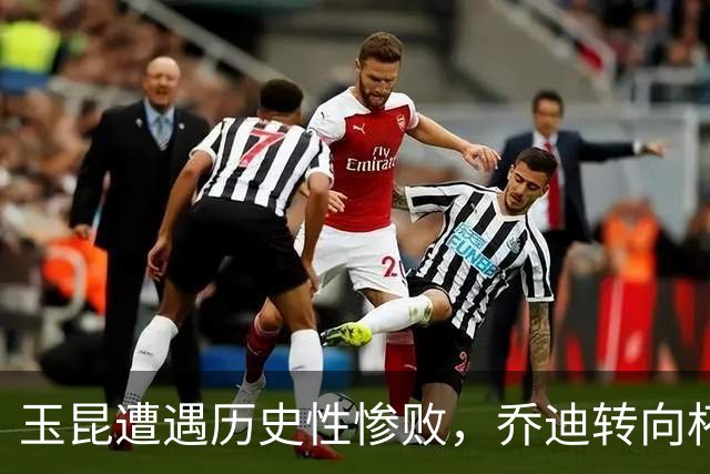 玉昆遭遇历史性惨败，乔迪转向杯赛备战