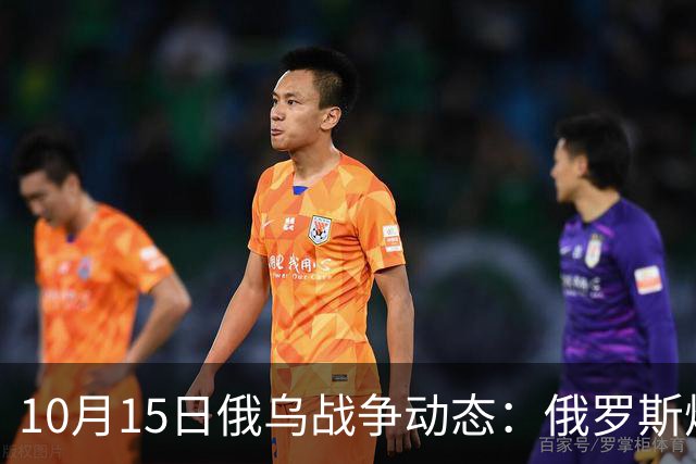 10月15日俄乌战争动态：俄罗斯炼油设施再遭袭击，六架战机被摧毁