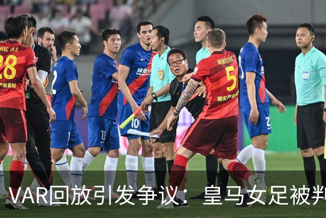 VAR回放引发争议：皇马女足被判逃点，巴萨遭禁区拉扯